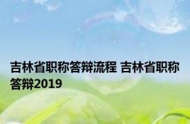 吉林省职称答辩流程 吉林省职称答辩2019 