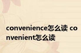 convenience怎么读 convenient怎么读 