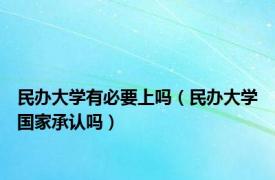 民办大学有必要上吗（民办大学国家承认吗）