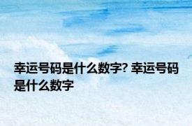 幸运号码是什么数字? 幸运号码是什么数字 