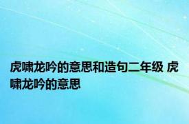 虎啸龙吟的意思和造句二年级 虎啸龙吟的意思 