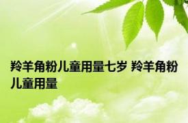 羚羊角粉儿童用量七岁 羚羊角粉儿童用量 