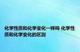 化学性质和化学变化一样吗 化学性质和化学变化的区别 