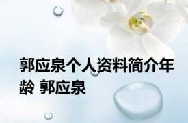 郭应泉个人资料简介年龄 郭应泉 