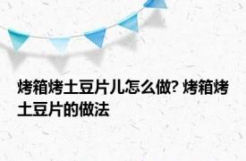 烤箱烤土豆片儿怎么做? 烤箱烤土豆片的做法 