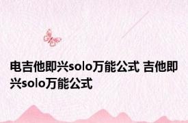 电吉他即兴solo万能公式 吉他即兴solo万能公式 