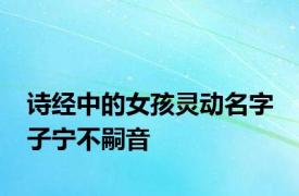 诗经中的女孩灵动名字 子宁不嗣音 