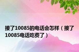 接了10085的电话会怎样（接了10085电话吃费了）