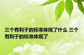 三个有利于的标准体现了什么 三个有利于的标准体现了 