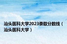 汕头医科大学2023录取分数线（汕头医科大学）