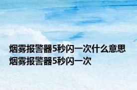 烟雾报警器5秒闪一次什么意思 烟雾报警器5秒闪一次 