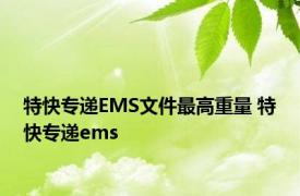 特快专递EMS文件最高重量 特快专递ems 