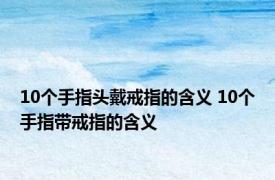 10个手指头戴戒指的含义 10个手指带戒指的含义 