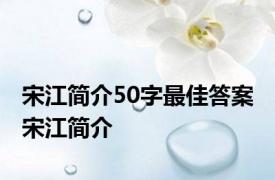 宋江简介50字最佳答案 宋江简介 