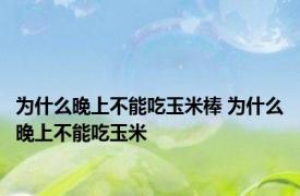 为什么晚上不能吃玉米棒 为什么晚上不能吃玉米 