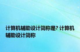 计算机辅助设计简称是? 计算机辅助设计简称 