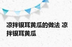 凉拌银耳黄瓜的做法 凉拌银耳黄瓜 