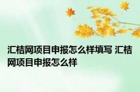 汇桔网项目申报怎么样填写 汇桔网项目申报怎么样 