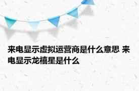 来电显示虚拟运营商是什么意思 来电显示龙禧星是什么 