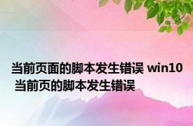 当前页面的脚本发生错误 win10 当前页的脚本发生错误 