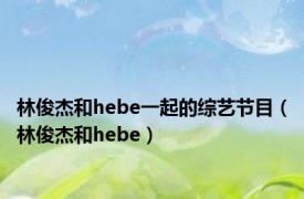 林俊杰和hebe一起的综艺节目（林俊杰和hebe）