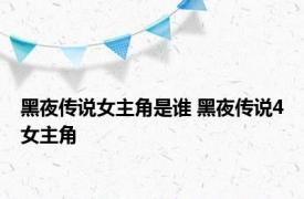 黑夜传说女主角是谁 黑夜传说4女主角 