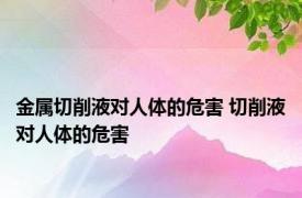 金属切削液对人体的危害 切削液对人体的危害 