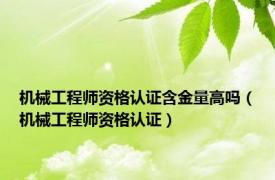 机械工程师资格认证含金量高吗（机械工程师资格认证）