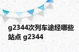 g2344次列车途经哪些站点 g2344 