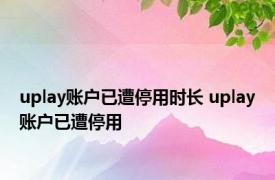 uplay账户已遭停用时长 uplay账户已遭停用 