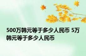 500万韩元等于多少人民币 5万韩元等于多少人民币 