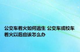 公交车着火如何逃生 公交车或校车着火以后应该怎么办 