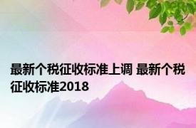 最新个税征收标准上调 最新个税征收标准2018 