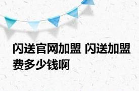 闪送官网加盟 闪送加盟费多少钱啊 