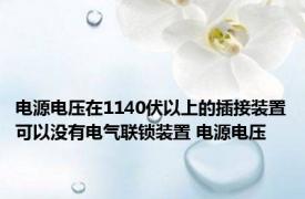 电源电压在1140伏以上的插接装置可以没有电气联锁装置 电源电压 