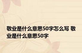 敬业是什么意思50字怎么写 敬业是什么意思50字 