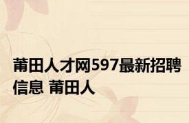 莆田人才网597最新招聘信息 莆田人 