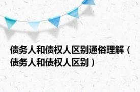 债务人和债权人区别通俗理解（债务人和债权人区别）