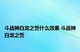 斗战神白龙之誓什么效果 斗战神白龙之誓 