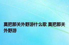 莫把那关外野游什么歌 莫把那关外野游 