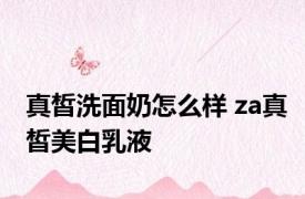 真皙洗面奶怎么样 za真皙美白乳液 