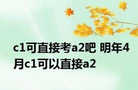 c1可直接考a2吧 明年4月c1可以直接a2 