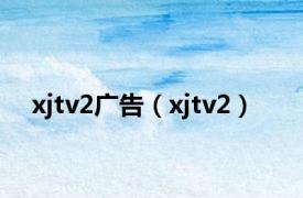 xjtv2广告（xjtv2）