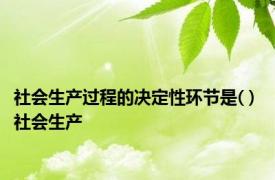 社会生产过程的决定性环节是( ) 社会生产 