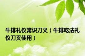 牛排礼仪常识刀叉（牛排吃法礼仪刀叉使用）