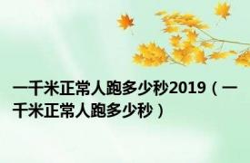 一千米正常人跑多少秒2019（一千米正常人跑多少秒）