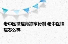 老中医祛痘膏独家秘制 老中医祛痘怎么样 