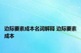 边际要素成本名词解释 边际要素成本 