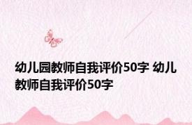 幼儿园教师自我评价50字 幼儿教师自我评价50字 