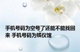 手机号码为空号了还能不能找回来 手机号码为殡仪馆 